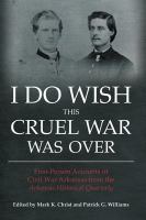 I do wish this cruel war was over first-person accounts of Civil War Arkansas from the Arkansas Historical Quarterly /