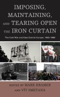 Imposing, maintaining, and tearing open the Iron Curtain the Cold War and East-Central Europe, 1945-1989 /
