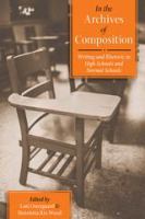 In the archives of composition : writing and rhetoric in high schools and normal schools /