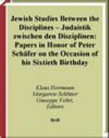 Jewish studies between the disciplines Judaistik zwischen den Disziplinen : papers in honor of Peter Schäfer on the occasion of his 60th birthday /