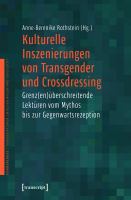 Kulturelle Inszenierungen von Transgender und Crossdressing : Grenz(en)überschreitende Lektüren vom Mythos bis zur Gegenwartsrezeption /