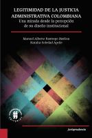 Legitimidad de la justicia administrativa colombiana : una mirada desde la percepción de su diseño institucional.