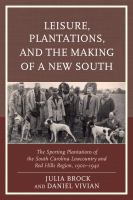 Leisure, plantations, and the making of a new South the sporting plantations of the South Carolina Lowcountry and Red Hills Region, 1900-1940 /