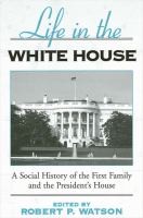 Life in the White House a social history of the first family and the president's house /