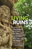 Living ruins : native engagements with past materialities in contemporary Mesoamerica, Amazonia, and the Andes /