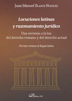 Locuciones latinas y razonamiento jurídico : una revisión a la luz del derecho romano y del derecho actual : pro iure romano et lingua latina /