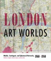 London art worlds : mobile, contingent, and ephemeral networks, 1960-1980 /