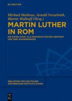 Martin Luther in Rom die Ewige Stadt als kosmopolitisches Zentrum und ihre Wahrnehmung /