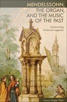 Mendelssohn, the organ, and the music of the past : constructing historical legacies /