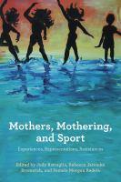 Mothers, mothering, and sport : experiences, representations, resistances /
