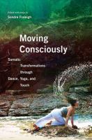 Moving consciously somatic transformations through dance, yoga, and touch /