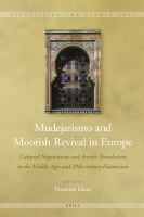 Mudejarismo and Moorish revival in Europe cultural negotiations and artistic translations in the Middle Ages and 19th-century historicism /