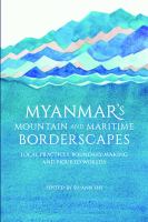 Myanmar's mountain and maritime borderscapes : local practices, boundary-making and figured worlds /