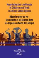 Negotiating the Livelihoods of Children and Youth in Africa's Urban Spaces = Négocier pour sa vie : les enfants et les jeunes dans les espaces urbains d'Afrique /