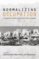 Normalizing occupation the politics of everyday life in the West Bank settlements /