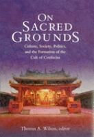On sacred grounds : culture, society, politics, and the formation of the cult of Confucius /