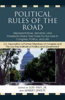 Political rules of the road Representatives, Senators, and Presidents share their rules for success in Congress, politics, and life /