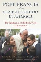 Pope Francis and the search for God in América : the significance of his early visits to the Americas /
