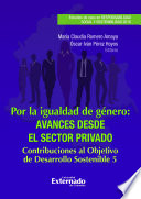 Por la igualdad de genero avances desde el sector privado : contribuciones al Objetivo de Desarrollo Sostenible 5.