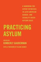 Practicing asylum a handbook for expert witnesses in Latin American gender-and sexuality-based asylum cases /