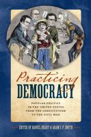 Practicing democracy : popular politics in the United States from the constitution to the Civil War /