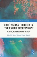 Professional identity in the caring professions meaning, measurement and mastery /