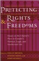 Protecting rights and freedoms : essays on the Charter's place in Canada's political, legal, and intellectual life /