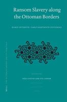 Ransom slavery along the Ottoman borders early fifteenth-early eighteenth centuries /