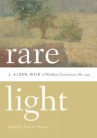 Rare light : J. Alden Weir in Windham, Connecticut, 1882-1919 /