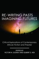 Re-writing pasts, imagining futures : critical explorations of contemporary African fiction and theater /