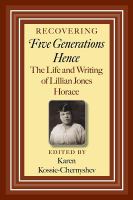 Recovering Five generations hence the life and writing of Lillian Jones Horace /