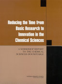 Reducing the time from basic research to innovation in the chemical sciences a workshop report to the Chemical Sciences Roundtable /