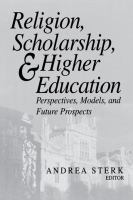 Religion, Scholarship, and Higher Education : Perspectives, Models, and Future Prospects /