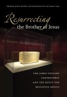 Resurrecting the brother of Jesus the James Ossuary controversy and the quest for religious relics /