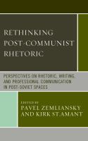 Rethinking post-communist rhetoric perspectives on rhetoric, writing, and professional communication in post-Soviet spaces /