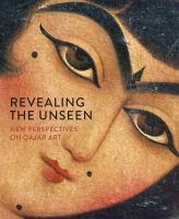 Revealing the unseen new perspectives on Qajar art /