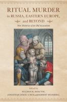 Ritual murder in Russia, Eastern Europe, and beyond new histories of an old accusation /