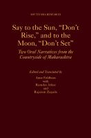 Say to the sun, "don't rise," and to the moon, "don't set" two oral narratives from the countryside of Maharashtra /
