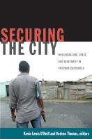 Securing the city neoliberalism, space, and insecurity in postwar Guatemala /