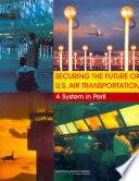 Securing the future of U.S. air transportation a system in peril /