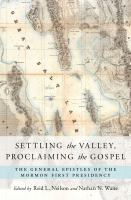 Settling the Valley, proclaiming the Gospel the general epistles of the Mormon First Presidency /