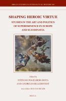 Shaping heroic virtue studies in the art and politics of supereminence in Europe and Scandinavia /