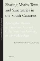 Sharing myths, texts and sanctuaries in the South Caucasus : Apocryphal themes in literatures, arts and cults from Late Antiquity to the Middle Ages /