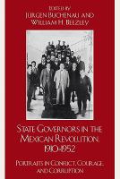 State governors in the Mexican Revolution, 1910-1952 portraits in conflict, courage, and corruption /