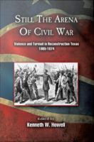 Still the arena of Civil War : violence and turmoil in Reconstruction Texas, 1865/1874 /