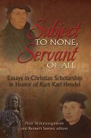 Subject to none, servant of all : essays in Christian scholarship in honor of Kurt Karl Hendel /