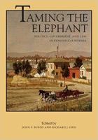 Taming the elephant : politics, government, and law in pioneer California /