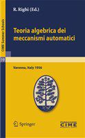 Teoria algebrica dei meccanismi automatici Lectures given at a Summer School of the Centro Internazionale Matematico Estivo (C.I.M.E.) held in Varenna (Como), Italy, August 20-29, 1959 /