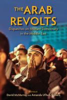 The Arab revolts dispatches on militant democracy in the Middle East /