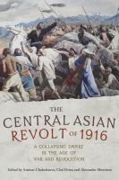 The Central Asian Revolt of 1916 A collapsing empire in the age of war and revolution /